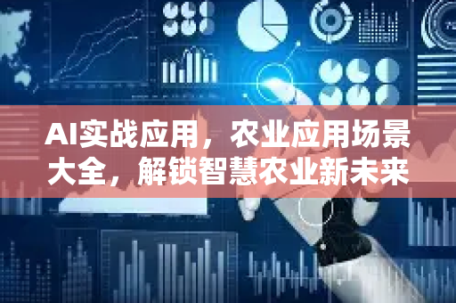 AI实战应用，农业应用场景大全，解锁智慧农业新未来
