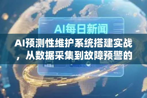 AI预测性维护系统搭建实战，从数据采集到故障预警的全流程解析