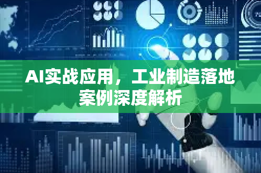 AI实战应用，工业制造落地案例深度解析