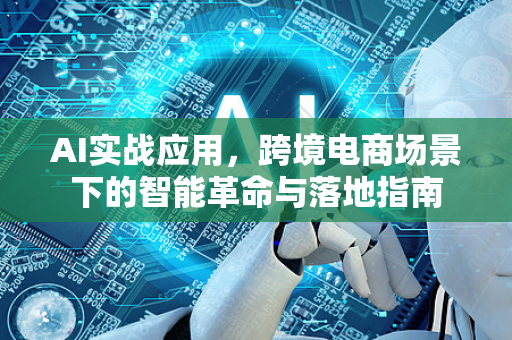 AI实战应用，跨境电商场景下的智能革命与落地指南