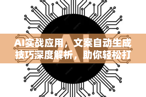 AI实战应用，文案自动生成技巧深度解析，助你轻松打造爆款内容