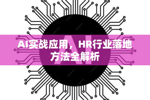 AI实战应用，HR行业落地方法全解析
