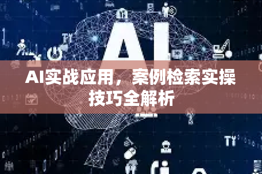 AI实战应用，案例检索实操技巧全解析
