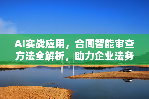 AI实战应用，合同智能审查方法全解析，助力企业法务效率提升