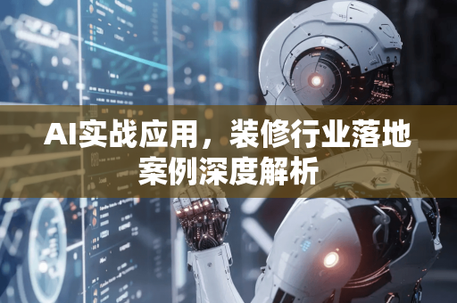 AI实战应用，装修行业落地案例深度解析