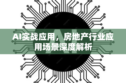 AI实战应用，房地产行业应用场景深度解析