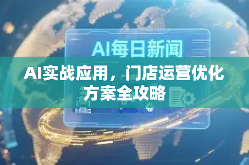 AI实战应用，门店运营优化方案全攻略