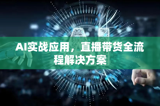 AI实战应用，直播带货全流程解决方案