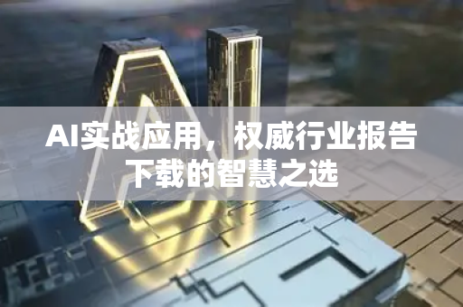 AI实战应用，权威行业报告下载的智慧之选