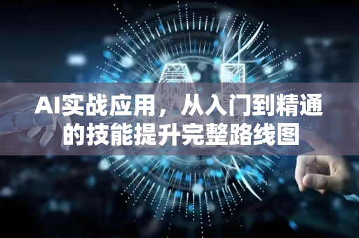 AI实战应用，从入门到精通的技能提升完整路线图