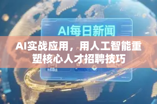 AI实战应用，用人工智能重塑核心人才招聘技巧