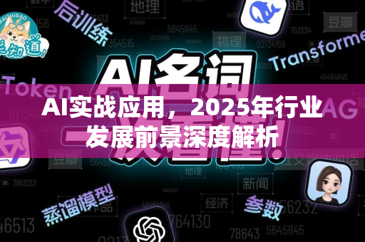 AI实战应用，2025年行业发展前景深度解析