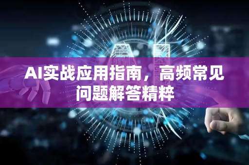 AI实战应用指南，高频常见问题解答精粹