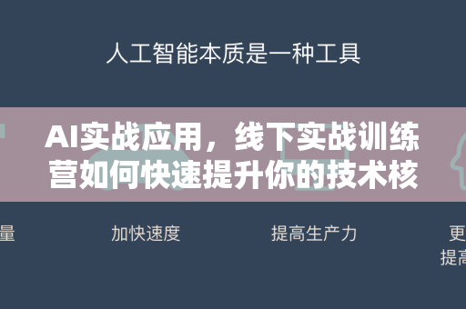 AI实战应用，线下实战训练营如何快速提升你的技术核心竞争力？