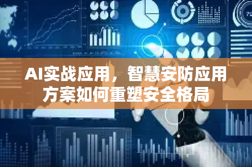 AI实战应用，智慧安防应用方案如何重塑安全格局