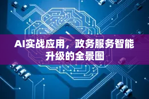 AI实战应用，政务服务智能升级的全景图