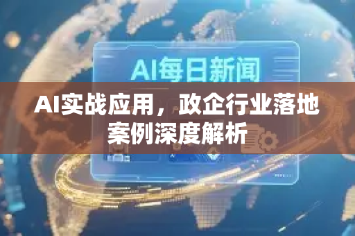 AI实战应用，政企行业落地案例深度解析