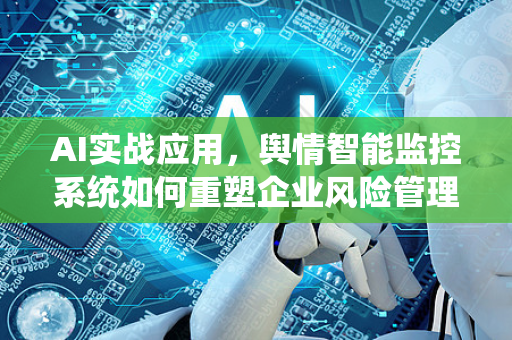 AI实战应用，舆情智能监控系统如何重塑企业风险管理
