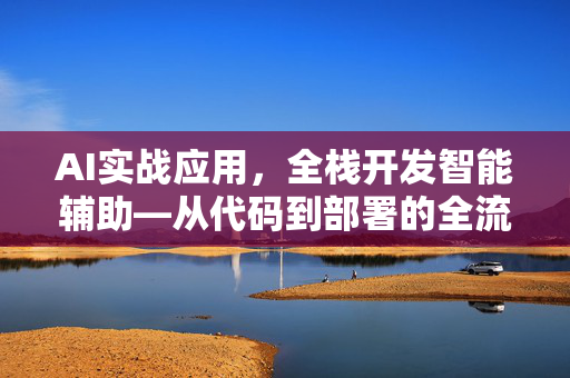 AI实战应用，全栈开发智能辅助—从代码到部署的全流程进化指南