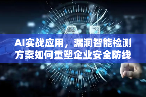 AI实战应用，漏洞智能检测方案如何重塑企业安全防线