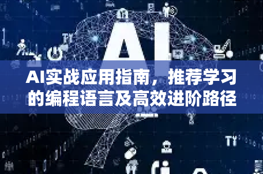 AI实战应用指南，推荐学习的编程语言及高效进阶路径
