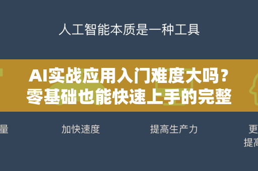 AI实战应用入门难度大吗？零基础也能快速上手的完整指南