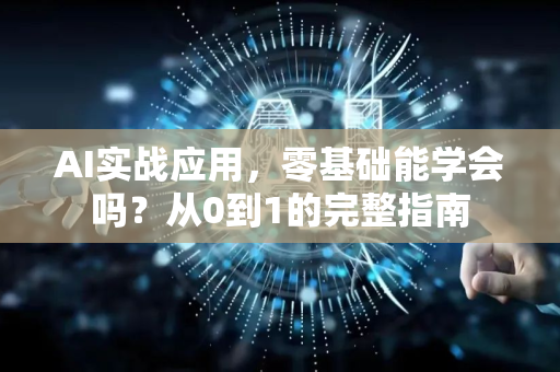 AI实战应用，零基础能学会吗？从0到1的完整指南