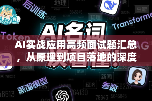 AI实战应用高频面试题汇总，从原理到项目落地的深度解析
