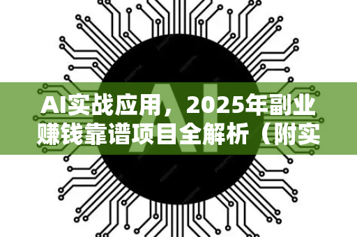 AI实战应用，2025年副业赚钱靠谱项目全解析（附实操攻略）