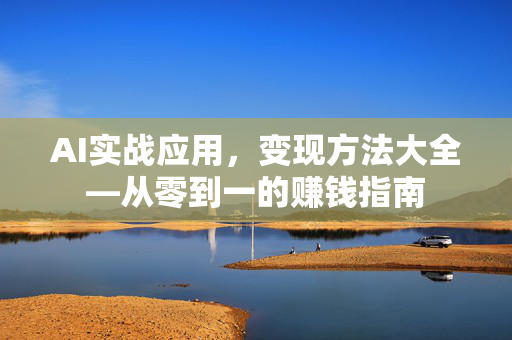 AI实战应用，变现方法大全—从零到一的赚钱指南