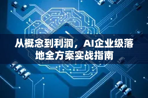 从概念到利润，AI企业级落地全方案实战指南
