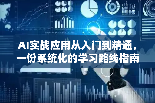 AI实战应用从入门到精通，一份系统化的学习路线指南