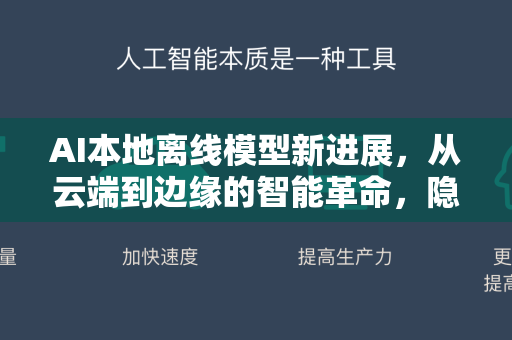 AI本地离线模型新进展，从云端到边缘的智能革命，隐私与效率如何兼得？-第1张图片-星博讯网络科技知识-SEO优化技巧|AI知识科普|互联网行业干货大全