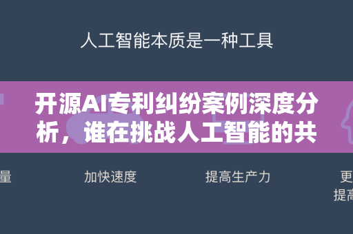 开源AI专利纠纷案例深度分析，谁在挑战人工智能的共享精神？