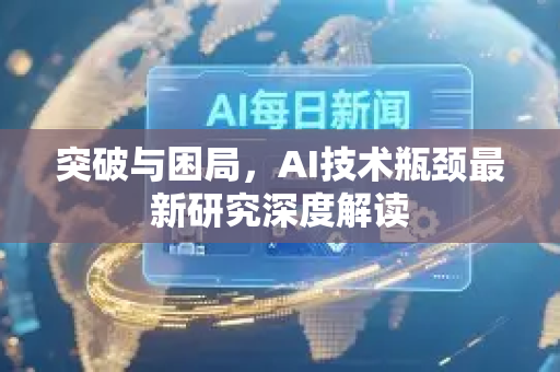 突破与困局，AI技术瓶颈最新研究深度解读