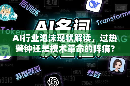 AI行业泡沫现状解读，过热警钟还是技术革命的阵痛？-第1张图片-星博讯网络科技知识-SEO优化技巧|AI知识科普|互联网行业干货大全