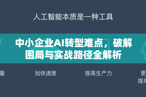 中小企业AI转型难点，破解困局与实战路径全解析