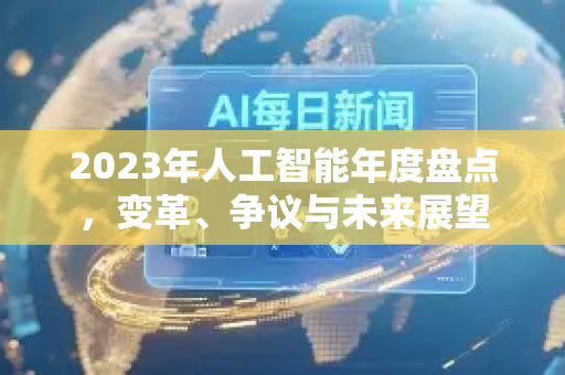 2023年人工智能年度盘点，变革、争议与未来展望-第1张图片-星博讯网络科技知识-SEO优化技巧|AI知识科普|互联网行业干货大全