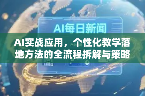 AI实战应用，个性化教学落地方法的全流程拆解与策略指南