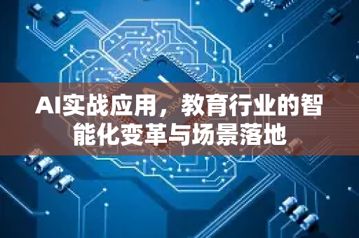 AI实战应用，教育行业的智能化变革与场景落地