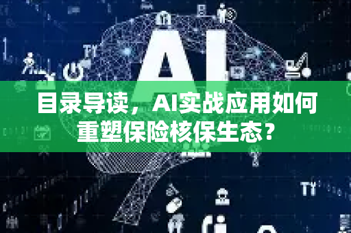 目录导读，AI实战应用如何重塑保险核保生态？