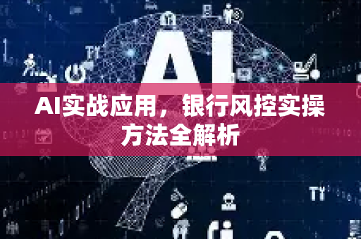 AI实战应用，银行风控实操方法全解析