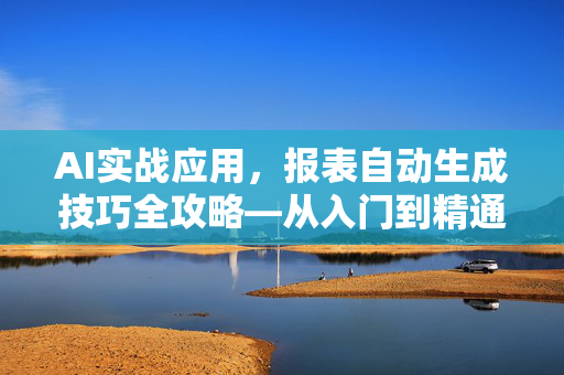 AI实战应用，报表自动生成技巧全攻略—从入门到精通