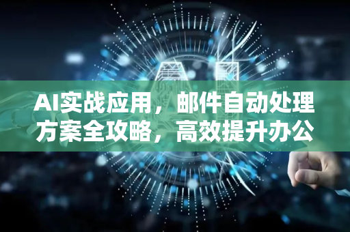 AI实战应用，邮件自动处理方案全攻略，高效提升办公效率