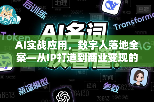AI实战应用，数字人落地全案—从IP打造到商业变现的完整路径