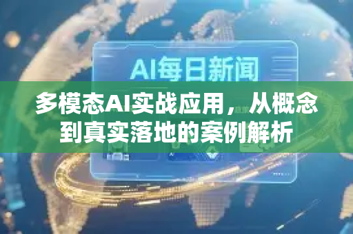 多模态AI实战应用，从概念到真实落地的案例解析