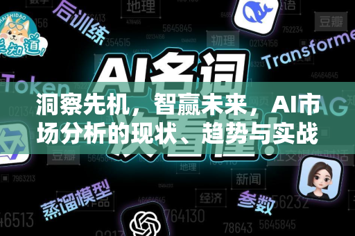 洞察先机，智赢未来，AI市场分析的现状、趋势与实战指南-第1张图片-星博讯网络科技知识-SEO优化技巧|AI知识科普|互联网行业干货大全