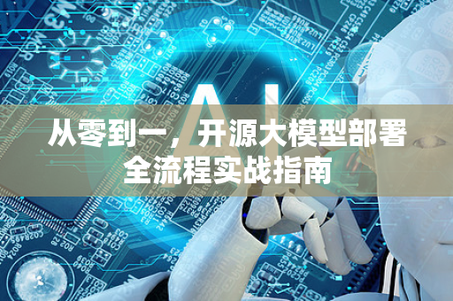 从零到一，开源大模型部署全流程实战指南