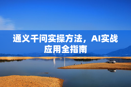 通义千问实操方法，AI实战应用全指南