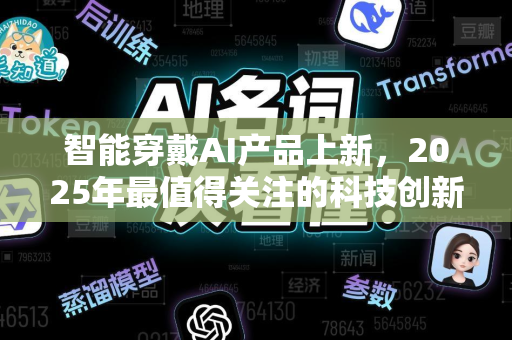 智能穿戴AI产品上新，2025年最值得关注的科技创新浪潮